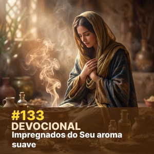 Devocional #133: Impregnados do Seu aroma suave